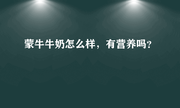 蒙牛牛奶怎么样，有营养吗？