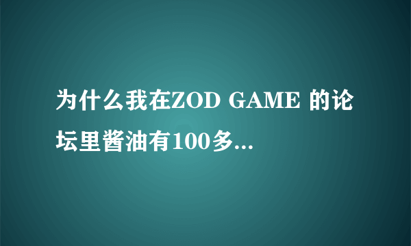 为什么我在ZOD GAME 的论坛里酱油有100多，积分去还是一？