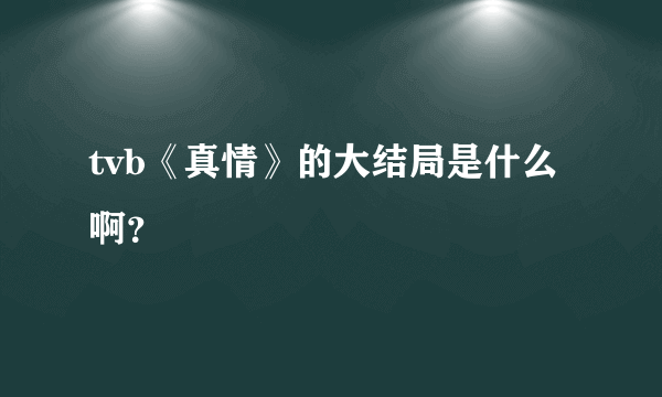 tvb《真情》的大结局是什么啊？