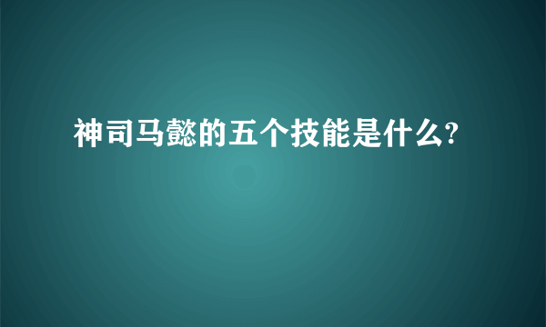 神司马懿的五个技能是什么?