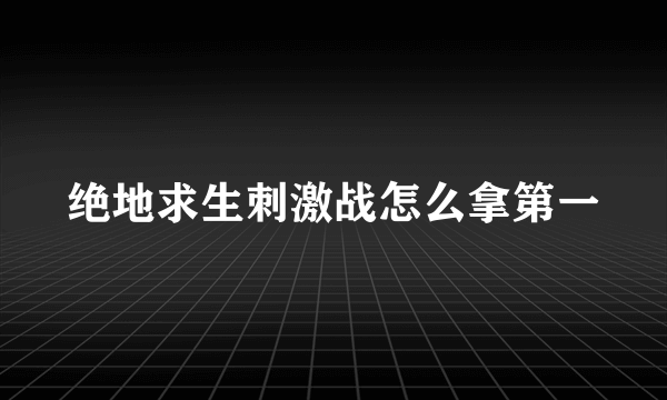 绝地求生刺激战怎么拿第一