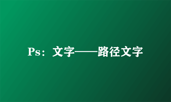 Ps：文字——路径文字