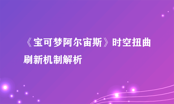 《宝可梦阿尔宙斯》时空扭曲刷新机制解析