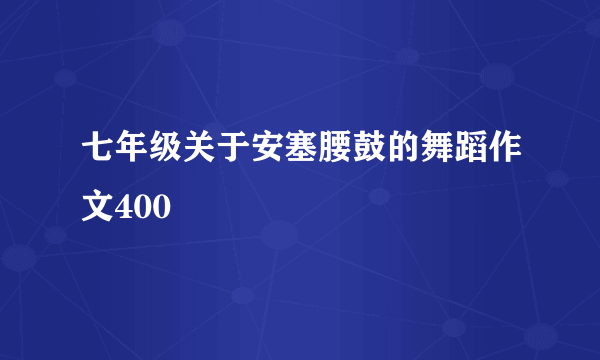 七年级关于安塞腰鼓的舞蹈作文400