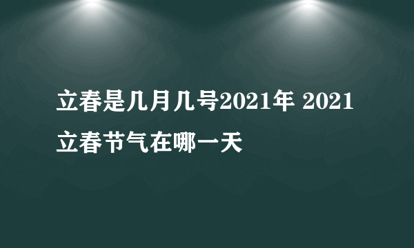 立春是几月几号2021年 2021立春节气在哪一天