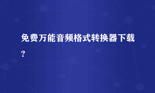 免费万能音频格式转换器下载？