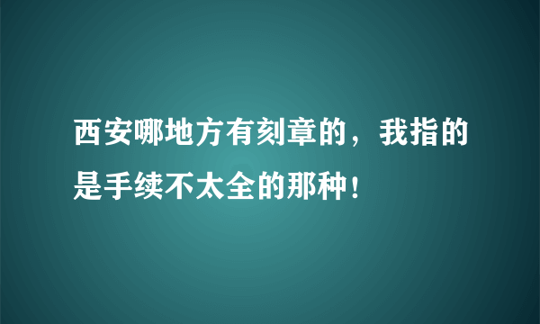 西安哪地方有刻章的，我指的是手续不太全的那种！