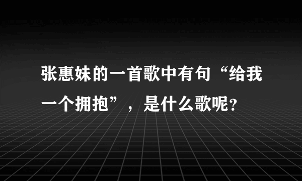 张惠妹的一首歌中有句“给我一个拥抱”，是什么歌呢？