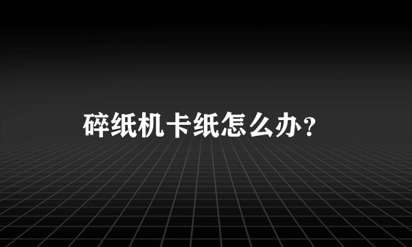 碎纸机卡纸怎么办？