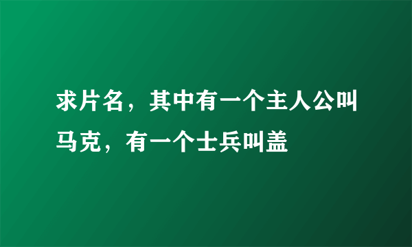 求片名，其中有一个主人公叫马克，有一个士兵叫盖