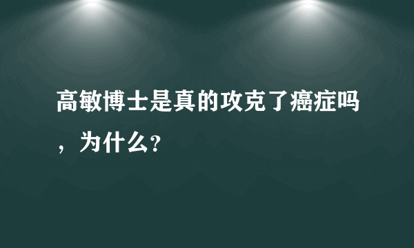 高敏博士是真的攻克了癌症吗，为什么？