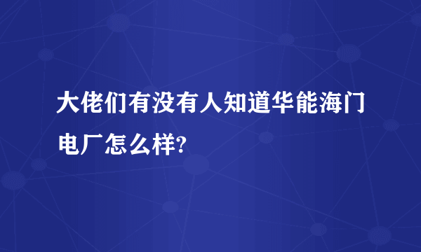 大佬们有没有人知道华能海门电厂怎么样?