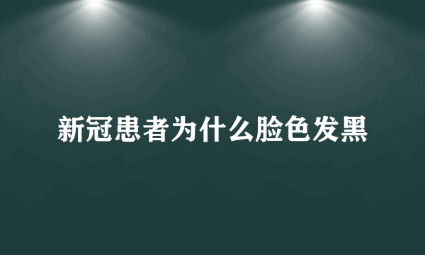 新冠患者为什么脸色发黑