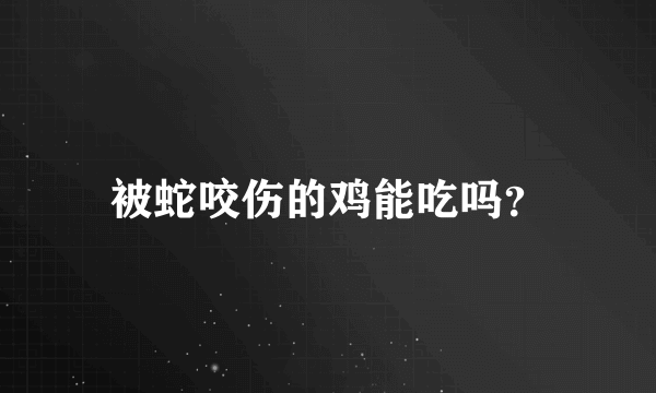 被蛇咬伤的鸡能吃吗？