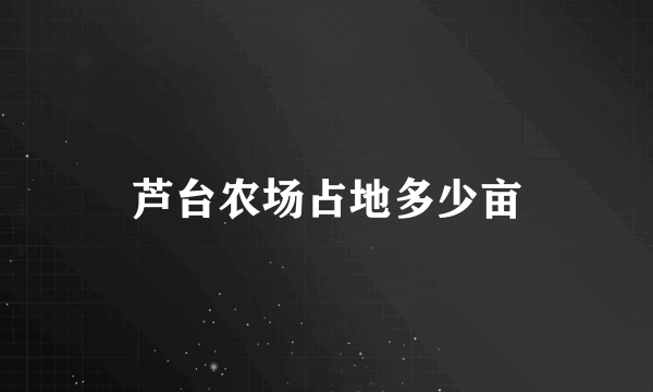 芦台农场占地多少亩