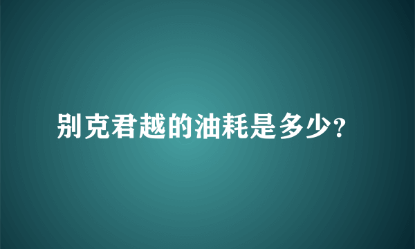 别克君越的油耗是多少？