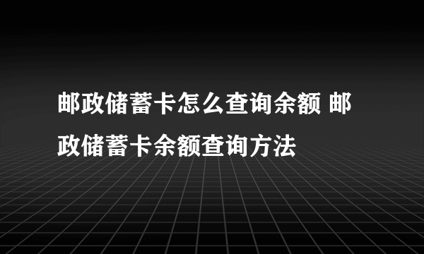 邮政储蓄卡怎么查询余额 邮政储蓄卡余额查询方法