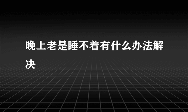 晚上老是睡不着有什么办法解决