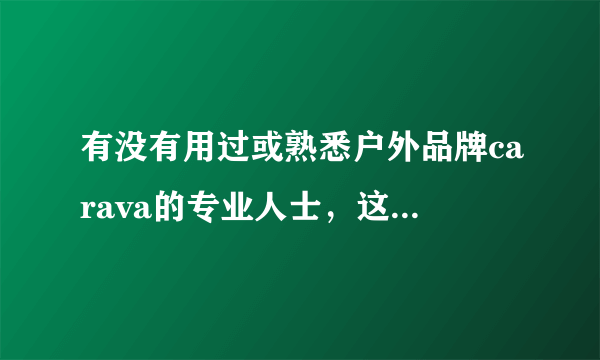 有没有用过或熟悉户外品牌carava的专业人士，这个牌子好嘛？