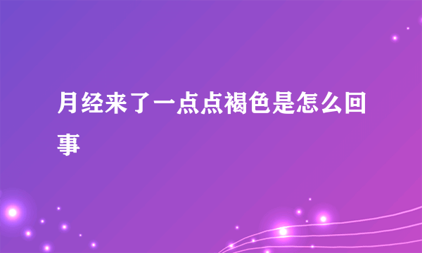 月经来了一点点褐色是怎么回事