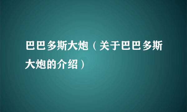 巴巴多斯大炮（关于巴巴多斯大炮的介绍）