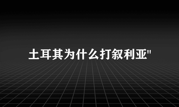 土耳其为什么打叙利亚