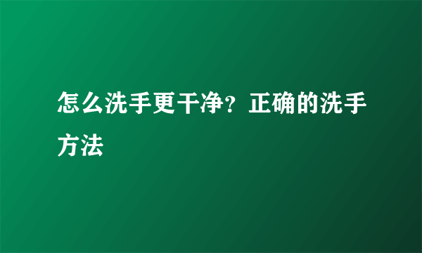 怎么洗手更干净？正确的洗手方法