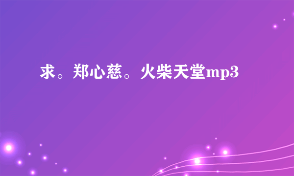 求。郑心慈。火柴天堂mp3