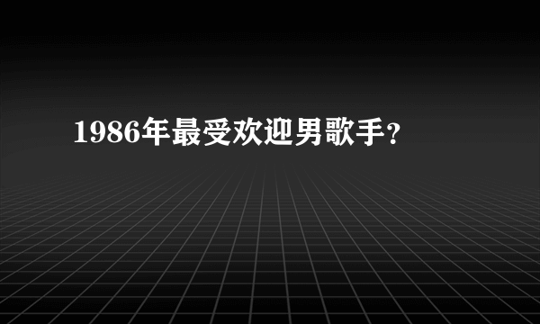 1986年最受欢迎男歌手？