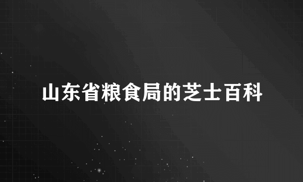 山东省粮食局的芝士百科