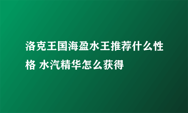 洛克王国海盈水王推荐什么性格 水汽精华怎么获得