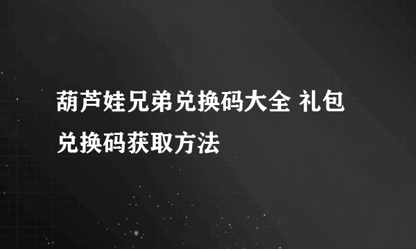 葫芦娃兄弟兑换码大全 礼包兑换码获取方法