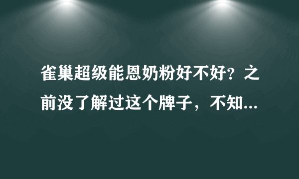 雀巢超级能恩奶粉好不好？之前没了解过这个牌子，不知道具体怎...