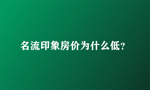 名流印象房价为什么低？