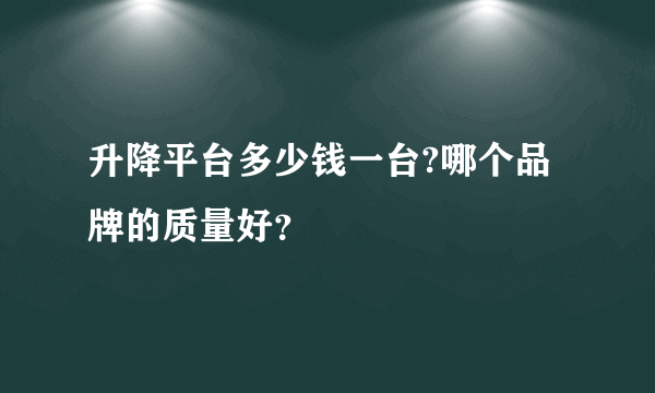 升降平台多少钱一台?哪个品牌的质量好？