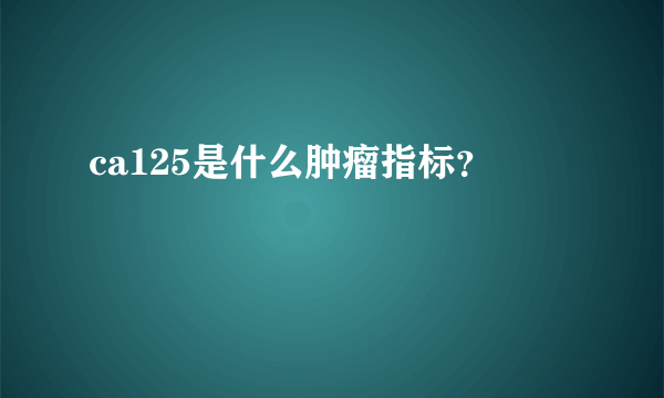 ca125是什么肿瘤指标？