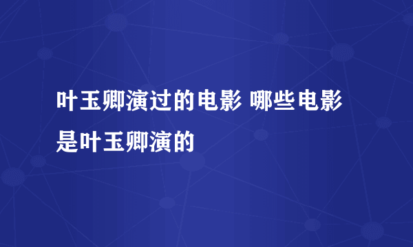 叶玉卿演过的电影 哪些电影是叶玉卿演的