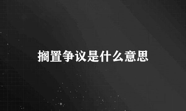 搁置争议是什么意思