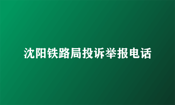 沈阳铁路局投诉举报电话