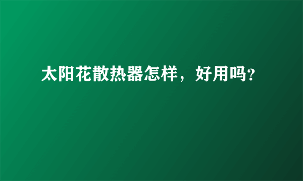 太阳花散热器怎样，好用吗？