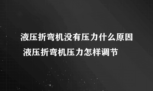 液压折弯机没有压力什么原因 液压折弯机压力怎样调节