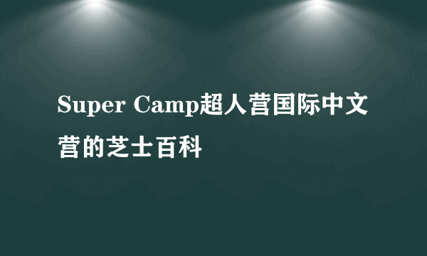 Super Camp超人营国际中文营的芝士百科