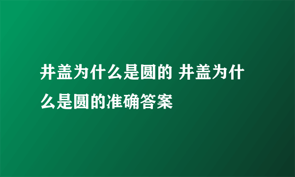 井盖为什么是圆的 井盖为什么是圆的准确答案