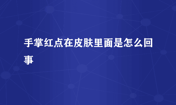 手掌红点在皮肤里面是怎么回事