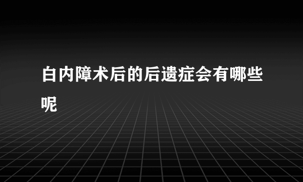 白内障术后的后遗症会有哪些呢