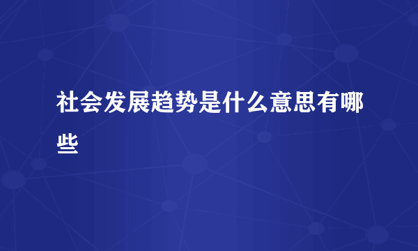 社会发展趋势是什么意思有哪些