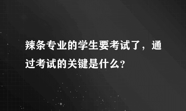 辣条专业的学生要考试了，通过考试的关键是什么？