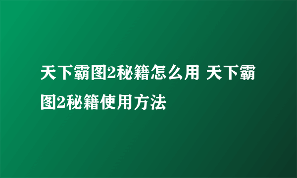 天下霸图2秘籍怎么用 天下霸图2秘籍使用方法