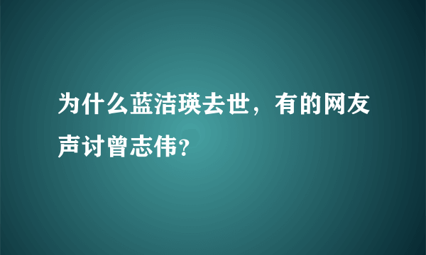 为什么蓝洁瑛去世，有的网友声讨曾志伟？