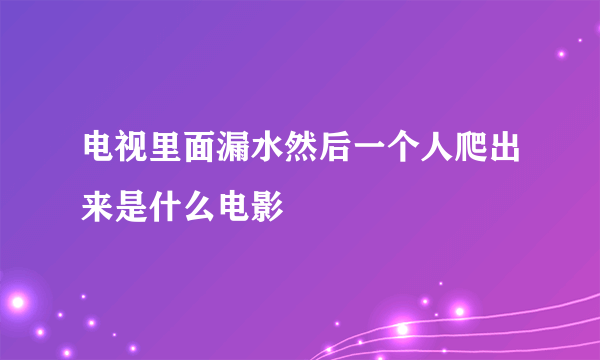 电视里面漏水然后一个人爬出来是什么电影